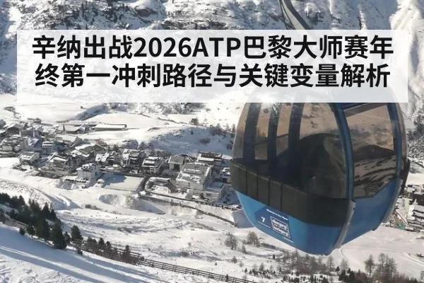 辛纳出战2026ATP巴黎大师赛年终第一冲刺路径与关键变量解析